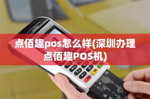 点佰趣pos怎么样(深圳办理点佰趣POS机)