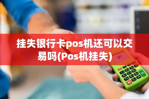 挂失银行卡pos机还可以交易吗(Pos机挂失)