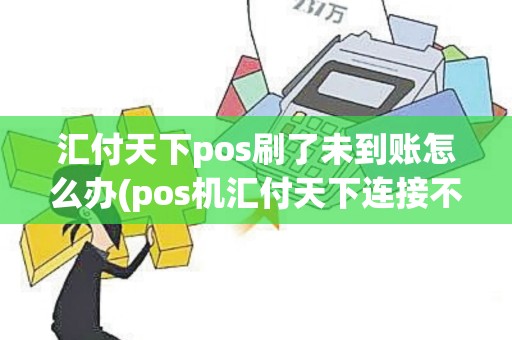 汇付天下pos刷了未到账怎么办(pos机汇付天下连接不了网络)