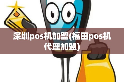 深圳pos机加盟(福田pos机代理加盟)