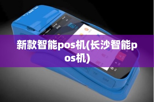 新款智能pos机(长沙智能pos机)