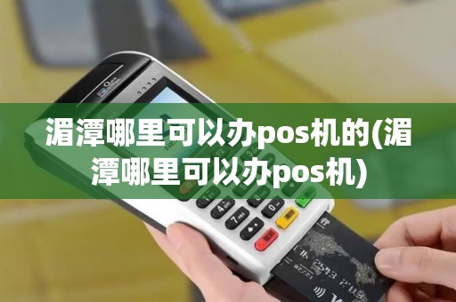 湄潭哪里可以办pos机的(湄潭哪里可以办pos机)