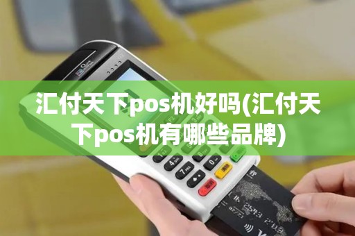 汇付天下pos机好吗(汇付天下pos机有哪些品牌)
