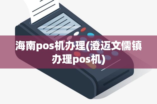 海南pos机办理(澄迈文儒镇办理pos机)