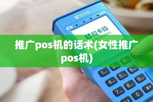 推广pos机的话术(女性推广pos机)