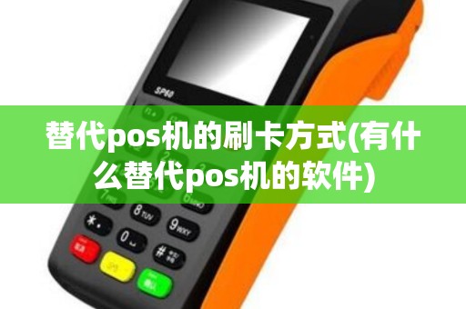 替代pos机的刷卡方式(有什么替代pos机的软件)