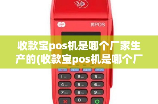 收款宝pos机是哪个厂家生产的(收款宝pos机是哪个厂家)