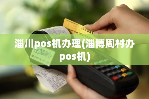淄川pos机办理(淄博周村办pos机)