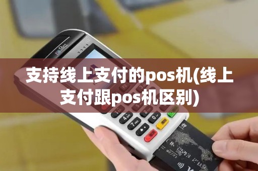 支持线上支付的pos机(线上支付跟pos机区别)