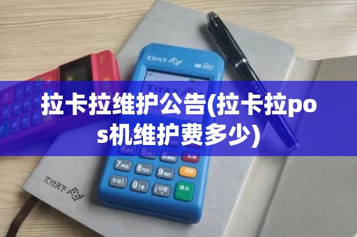 拉卡拉维护公告(拉卡拉pos机维护费多少)