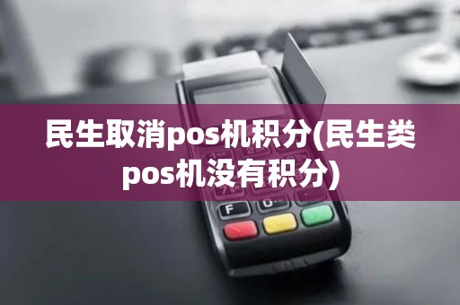 民生取消pos机积分(民生类pos机没有积分)
