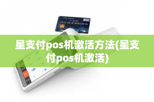 星支付pos机激活方法(星支付pos机激活)