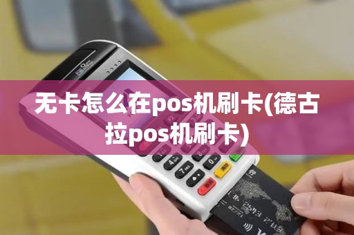 无卡怎么在pos机刷卡(德古拉pos机刷卡)