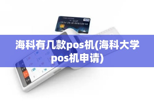 海科有几款pos机(海科大学pos机申请)