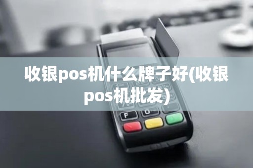 收银pos机什么牌子好(收银pos机批发)