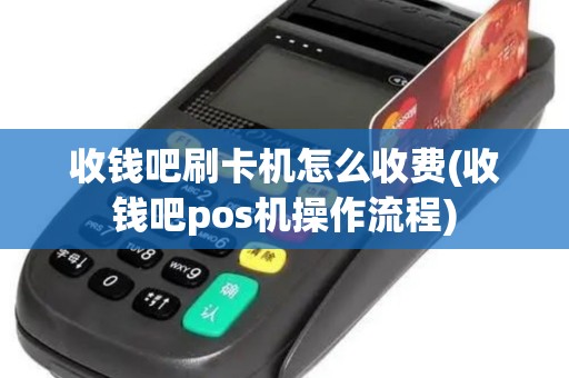 收钱吧刷卡机怎么收费(收钱吧pos机操作流程)