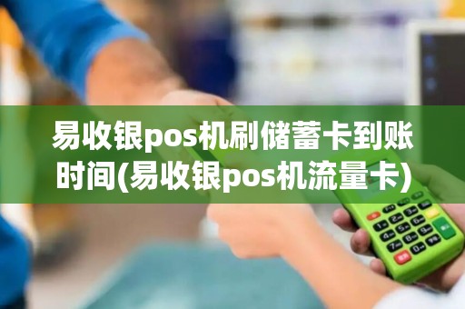 易收银pos机刷储蓄卡到账时间(易收银pos机流量卡)