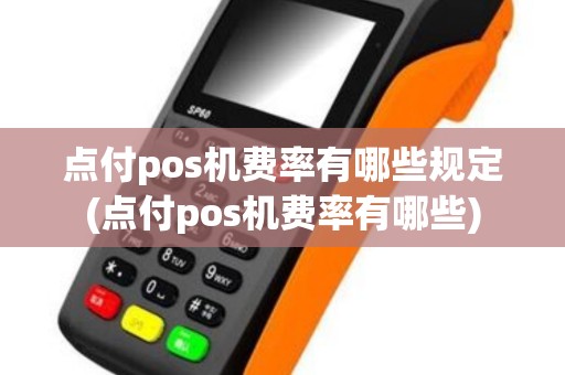 点付pos机费率有哪些规定(点付pos机费率有哪些)