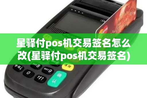 星驿付pos机交易签名怎么改(星驿付pos机交易签名)