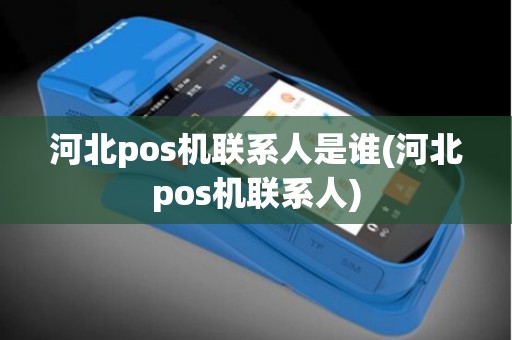 河北pos机联系人是谁(河北pos机联系人)
