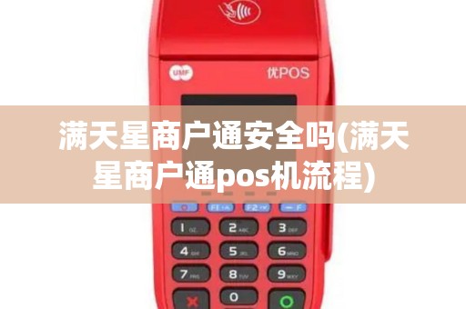 满天星商户通安全吗(满天星商户通pos机流程)
