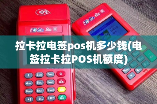 拉卡拉电签pos机多少钱(电签拉卡拉POS机额度)