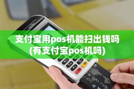 支付宝用pos机能扫出钱吗(有支付宝pos机吗)