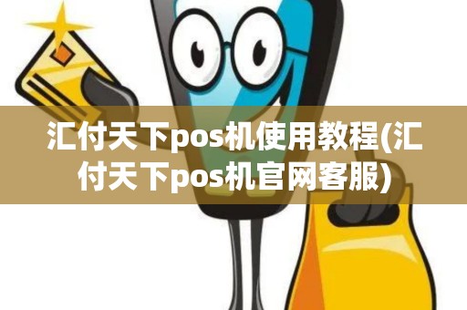 汇付天下pos机使用教程(汇付天下pos机官网客服)