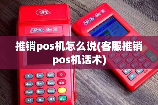 推销pos机怎么说(客服推销pos机话术)