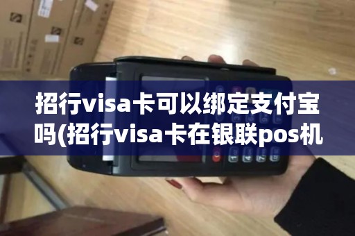 招行visa卡可以绑定支付宝吗(招行visa卡在银联pos机)