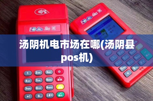 汤阴机电市场在哪(汤阴县pos机)