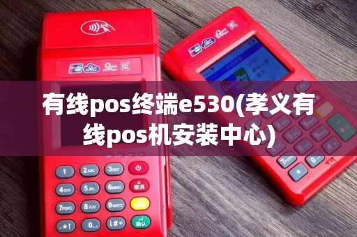 有线pos终端e530(孝义有线pos机安装中心)