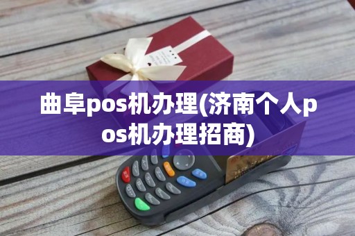曲阜pos机办理(济南个人pos机办理招商)