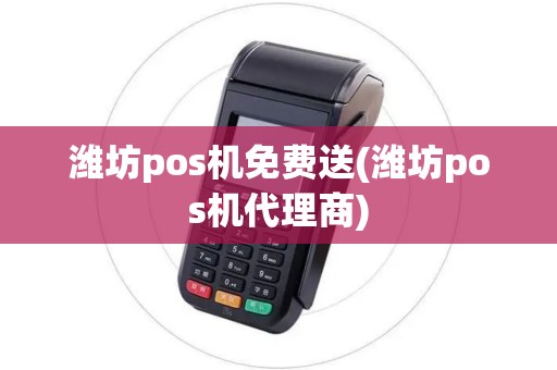 潍坊pos机免费送(潍坊pos机代理商)