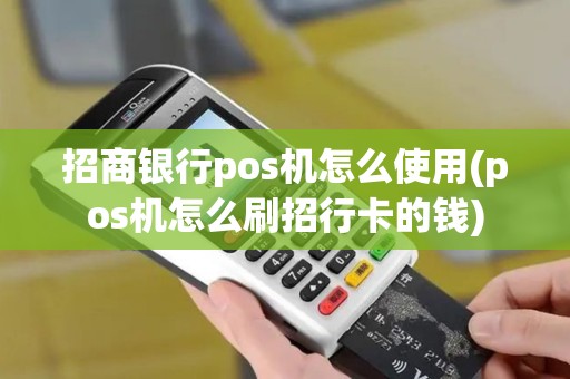 招商银行pos机怎么使用(pos机怎么刷招行卡的钱)