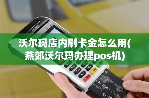 沃尔玛店内刷卡金怎么用(燕郊沃尔玛办理pos机)