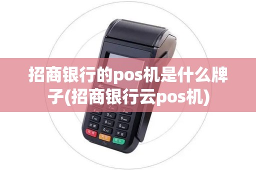 招商银行的pos机是什么牌子(招商银行云pos机)
