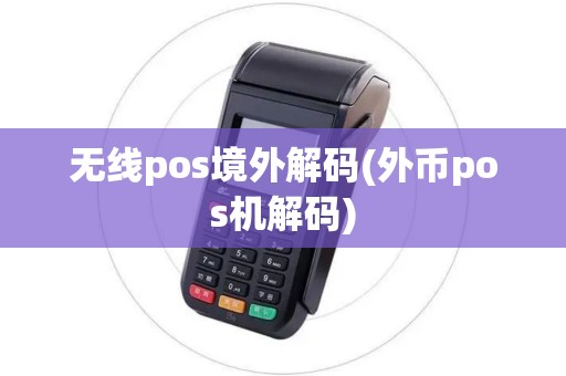 无线pos境外解码(外币pos机解码)