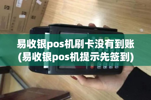 易收银pos机刷卡没有到账(易收银pos机提示先签到)