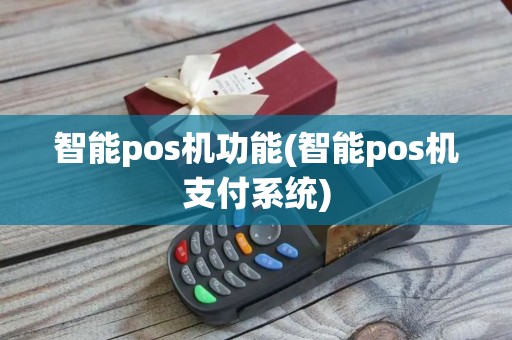 智能pos机功能(智能pos机支付系统)
