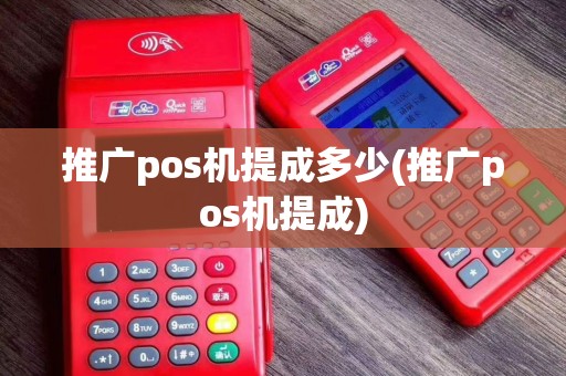 推广pos机提成多少(推广pos机提成)