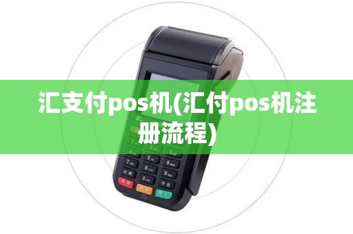 汇支付pos机(汇付pos机注册流程)