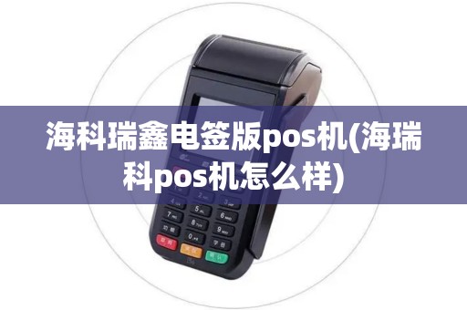 海科瑞鑫电签版pos机(海瑞科pos机怎么样)