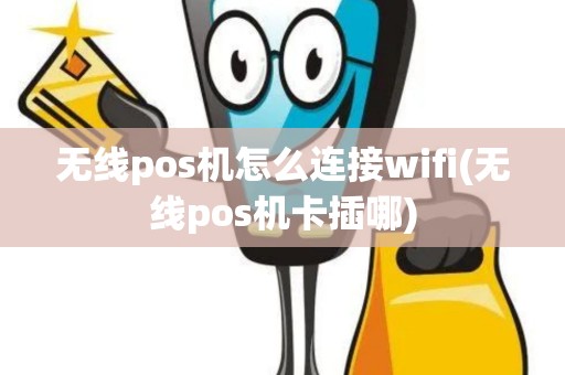 无线pos机怎么连接wifi(无线pos机卡插哪)