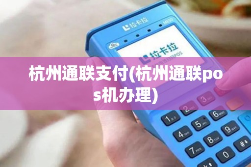 杭州通联支付(杭州通联pos机办理)