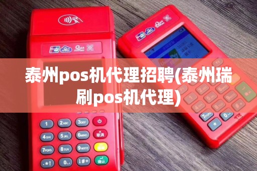 泰州pos机代理招聘(泰州瑞刷pos机代理)