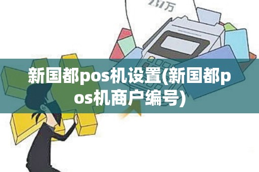 新国都pos机设置(新国都pos机商户编号)