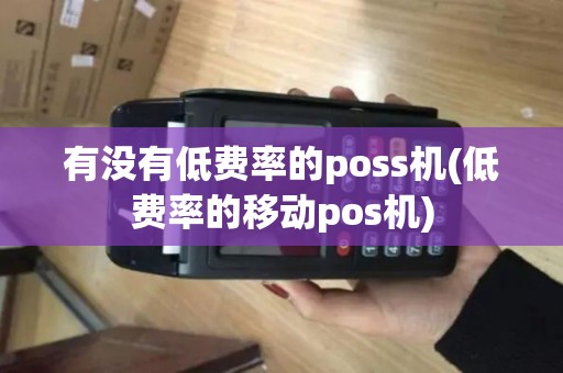 有没有低费率的poss机(低费率的移动pos机)