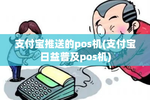 支付宝推送的pos机(支付宝日益普及pos机)