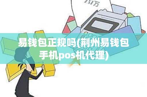 易钱包正规吗(荆州易钱包手机pos机代理)